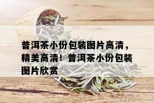 普洱茶小份包装图片高清，精美高清！普洱茶小份包装图片欣赏