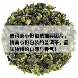 普洱茶小份包装推荐图片，精美小份包装的普洱茶，品味独特的口感与香气！