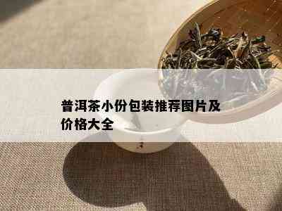 普洱茶小份包装推荐图片及价格大全