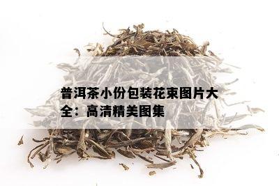 普洱茶小份包装花束图片大全：高清精美图集