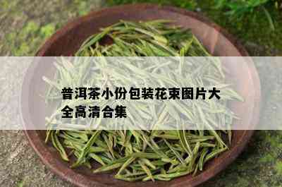 普洱茶小份包装花束图片大全高清合集