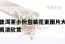 普洱茶小份包装花束图片大高清欣赏