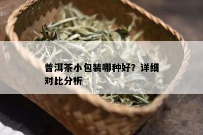 普洱茶小包装哪种好？详细对比分析