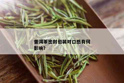 普洱茶密封包装对口感有何影响？