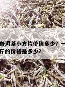 普洱茶小方片价值多少？一斤的价格是多少？