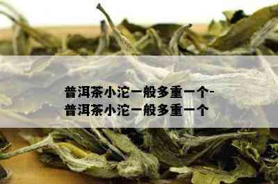 普洱茶小沱一般多重一个-普洱茶小沱一般多重一个