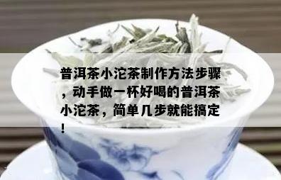 普洱茶小沱茶制作方法步骤，动手做一杯好喝的普洱茶小沱茶，简单几步就能搞定！