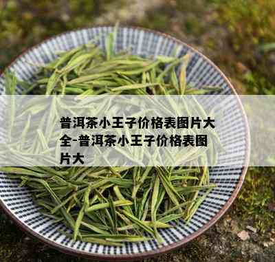 普洱茶小王子价格表图片大全-普洱茶小王子价格表图片大