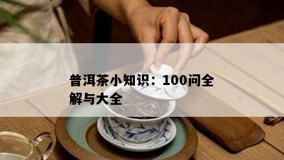 普洱茶小知识：100问全解与大全