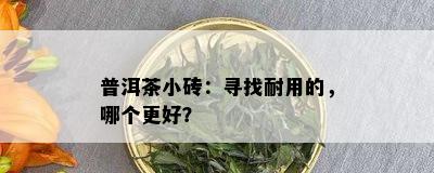 普洱茶小砖：寻找耐用的，哪个更好？