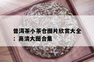 普洱茶小茶仓图片欣赏大全：高清大图合集