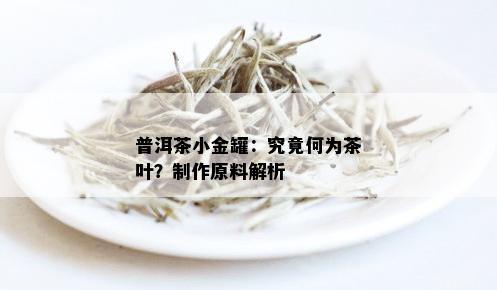 普洱茶小金罐：究竟何为茶叶？制作原料解析