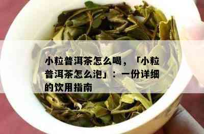 小粒普洱茶怎么喝，「小粒普洱茶怎么泡」：一份详细的饮用指南