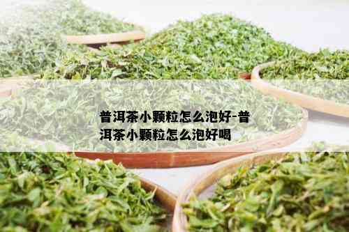 普洱茶小颗粒怎么泡好-普洱茶小颗粒怎么泡好喝