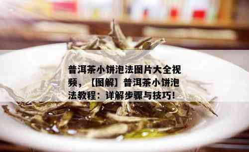 普洱茶小饼泡法图片大全视频，【图解】普洱茶小饼泡法教程：详解步骤与技巧！