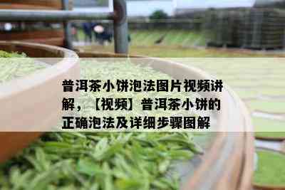 普洱茶小饼泡法图片视频讲解，【视频】普洱茶小饼的正确泡法及详细步骤图解