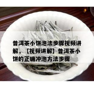 普洱茶小饼泡法步骤视频讲解，【视频讲解】普洱茶小饼的正确冲泡方法步骤