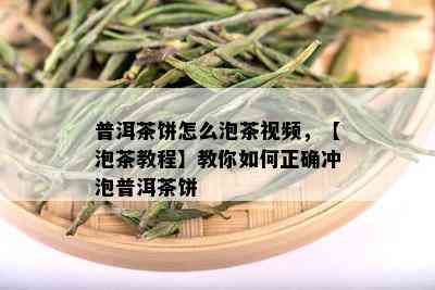 普洱茶饼怎么泡茶视频，【泡茶教程】教你如何正确冲泡普洱茶饼