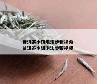 普洱茶小饼泡法步骤视频-普洱茶小饼泡法步骤视频