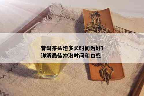 普洱茶头泡多长时间为好？详解更佳冲泡时间和口感