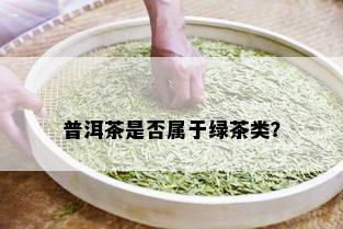 普洱茶是否属于绿茶类？