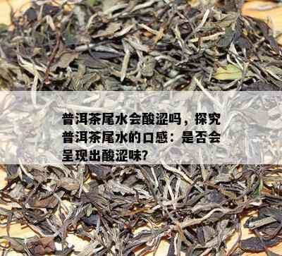 普洱茶尾水会酸涩吗，探究普洱茶尾水的口感：是否会呈现出酸涩味？