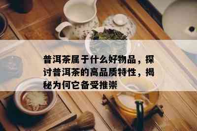 普洱茶属于什么好物品，探讨普洱茶的高品质特性，揭秘为何它备受推崇