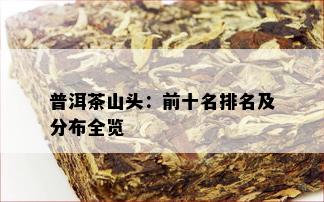 普洱茶山头：前十名排名及分布全览