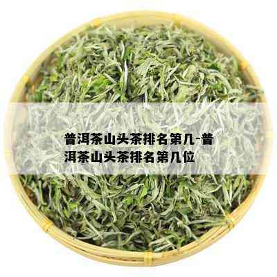 普洱茶山头茶排名第几-普洱茶山头茶排名第几位