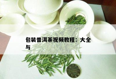 包装普洱茶视频教程：大全与