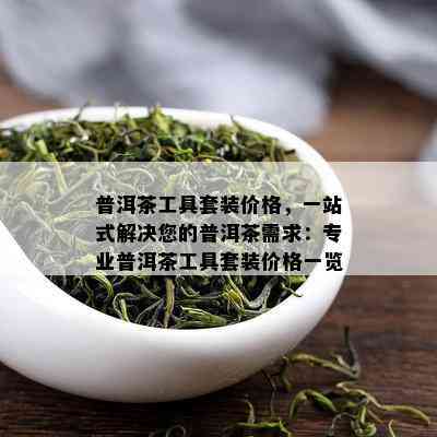 普洱茶工具套装价格，一站式解决您的普洱茶需求：专业普洱茶工具套装价格一览