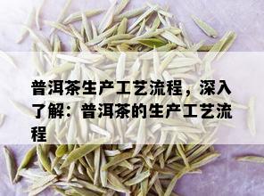 普洱茶生产工艺流程，深入了解：普洱茶的生产工艺流程