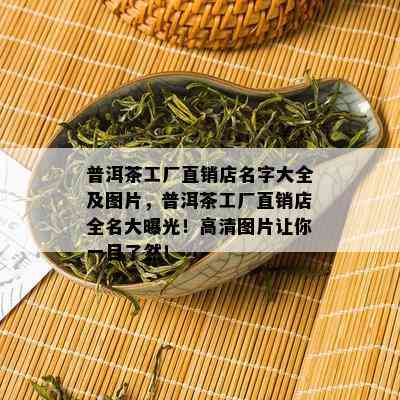 普洱茶工厂直销店名字大全及图片，普洱茶工厂直销店全名大曝光！高清图片让你一目了然！