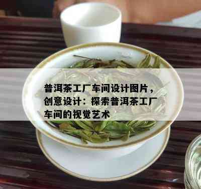 普洱茶工厂车间设计图片，创意设计：探索普洱茶工厂车间的视觉艺术