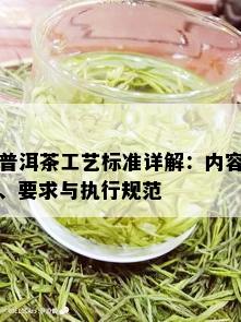 普洱茶工艺标准详解：内容、要求与执行规范