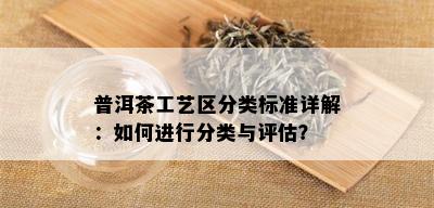 普洱茶工艺区分类标准详解：如何进行分类与评估？