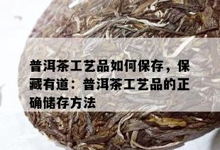 普洱茶工艺品如何保存，保藏有道：普洱茶工艺品的正确储存方法