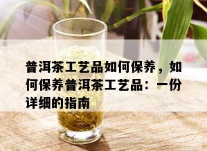 普洱茶工艺品如何保养，如何保养普洱茶工艺品：一份详细的指南