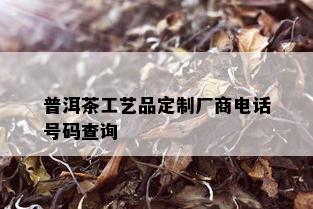 普洱茶工艺品定制厂商电话号码查询