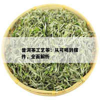 普洱茶工艺茶：从可喝到摆件，全面解析