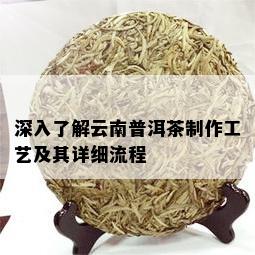 深入了解云南普洱茶制作工艺及其详细流程