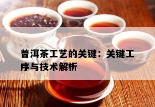 普洱茶工艺的关键：关键工序与技术解析