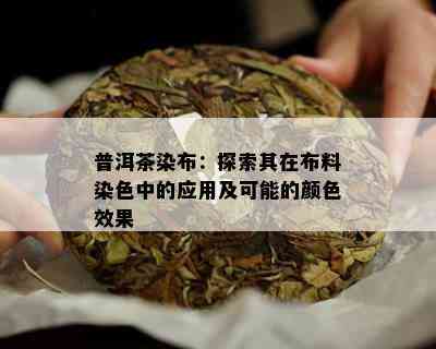 普洱茶染布：探索其在布料染色中的应用及可能的颜色效果