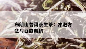 布朗山普洱茶生茶：冲泡方法与口感解析