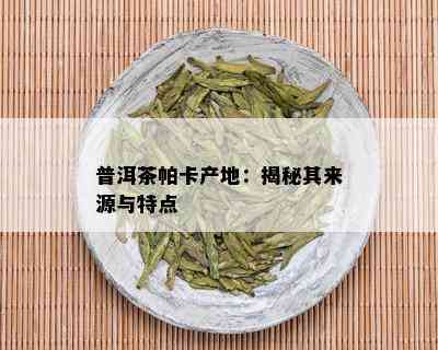 普洱茶帕卡产地：揭秘其来源与特点