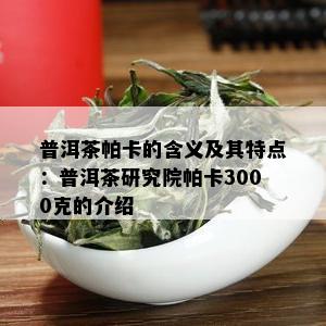 普洱茶帕卡的含义及其特点：普洱茶研究院帕卡3000克的介绍