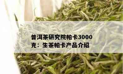 普洱茶研究院帕卡3000克：生茶帕卡产品介绍