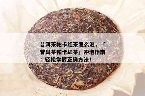 普洱茶帕卡红茶怎么泡，「普洱茶帕卡红茶」冲泡指南：轻松掌握正确方法！