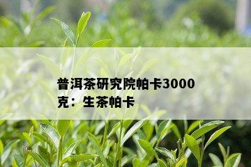 普洱茶研究院帕卡3000克：生茶帕卡