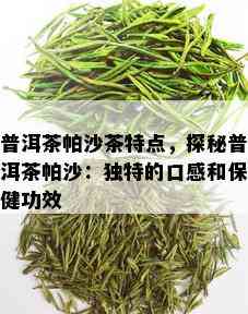 普洱茶帕沙茶特点，探秘普洱茶帕沙：独特的口感和保健功效